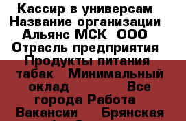 Кассир в универсам › Название организации ­ Альянс-МСК, ООО › Отрасль предприятия ­ Продукты питания, табак › Минимальный оклад ­ 35 000 - Все города Работа » Вакансии   . Брянская обл.,Сельцо г.